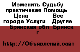 Изменить Судьбу, практичекая Помощь › Цена ­ 15 000 - Все города Услуги » Другие   . Брянская обл.,Брянск г.